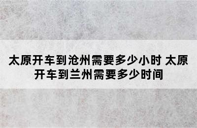 太原开车到沧州需要多少小时 太原开车到兰州需要多少时间